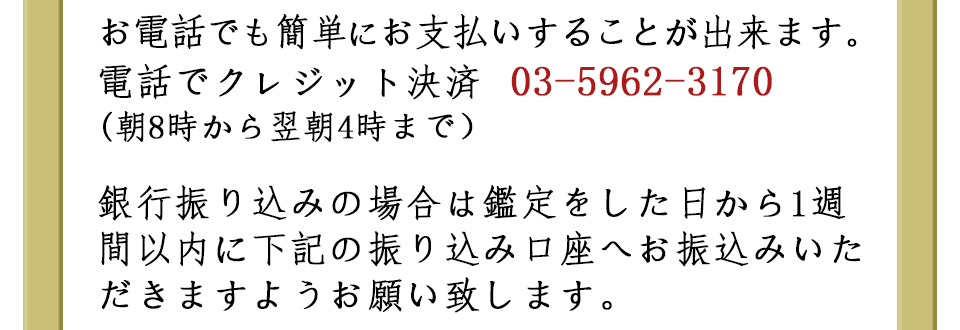 ・銀行振り込みの場合は鑑定をした日から１週間以内に下記の振り込み口座へお振込みいただきますようお願い致します。